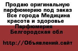 Продаю оригинальную парфюмерию под заказ - Все города Медицина, красота и здоровье » Парфюмерия   . Белгородская обл.